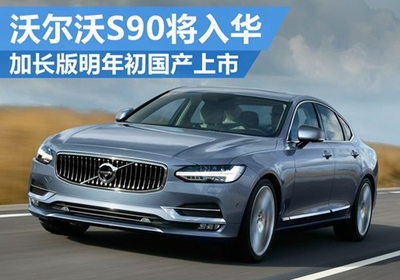 沃爾沃S90將入華 加長版明年初國產上市 - 汽車 - 聯合電訊(www.uniwire.cn),新聞發布,新聞傳播,公共關系,危機公關,投資者關系,新聞稿發布,企業新聞,公關宣傳,網絡傳播,新聞營銷,網絡新聞,廣告,傳媒,媒體,PR,IR